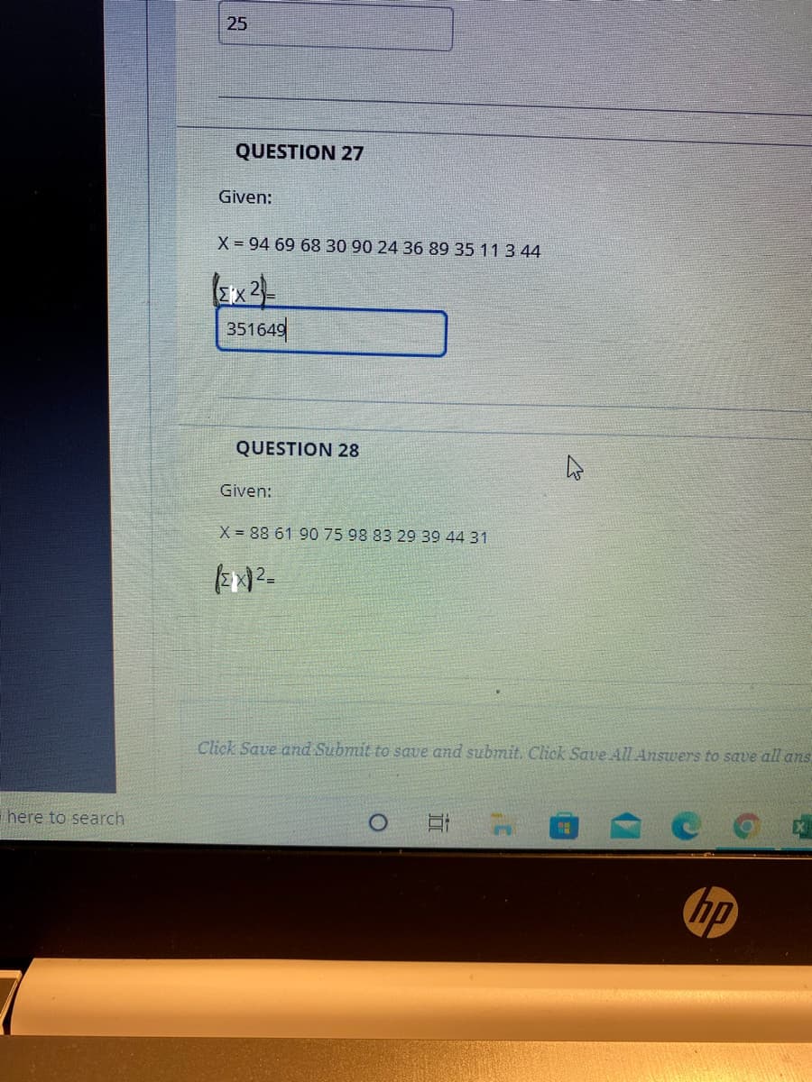 25
QUESTION 27
Given:
X = 94 69 6830 90 24 36 89 35 11 3 44
351649
QUESTION 28
Given:
X 88 61 90 75 98 83 29 39 44 31
Click Save and Submit to save and submit. Click Save All Answers to save all ans
here to search
近
