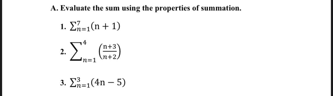 A. Evaluate the sum using the properties of summation.
1. Σ-1(η + 1)
4
´n+3`
2.
n+2,
In=1
3. Σ-1(4η - 5)
