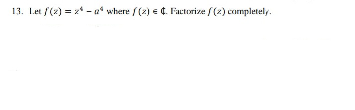 13. Let f (z) = z* – a* where f (z) e ¢. Factorize f(z) completely.
