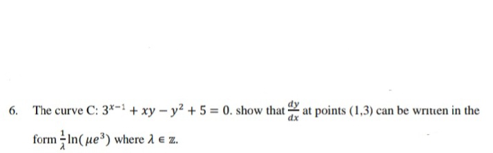 6. The curve C: 3*-1 + xy – y² + 5 = 0. show that at points (1,3) can be writien in the
form -In(ue3) where 2 e z.
