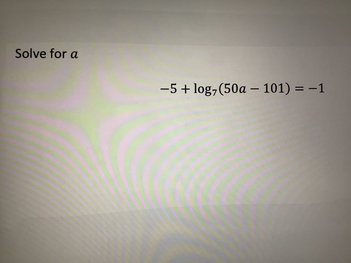 Solve for a
-5+ log7 (50a - 101) = -1