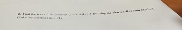 2. Find the root of the function f
(Take the tolerance as 0.01)
4 by using the Newton-Raphson Method.