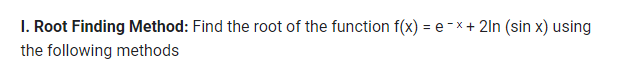 1. Root Finding Method: Find the root of the function f(x) = e-x+ 2ln (sin x) using
the following methods