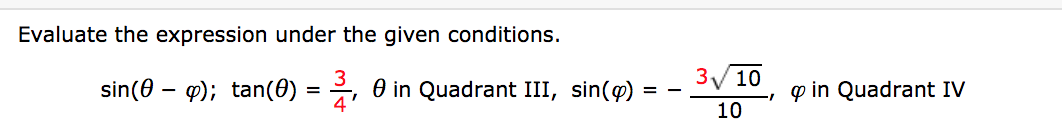 Evaluate the expression under the given conditions.
sin(0 – 9); tan(0)
= , 0 in Quadrant III, sin(p) = – .
3/10
p in Quadrant IV
10
