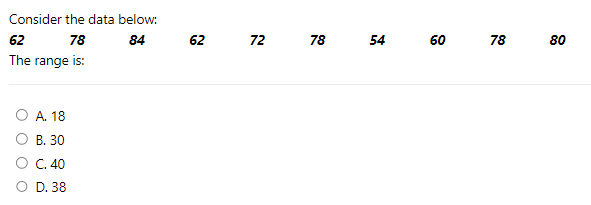 Consider the data below:
62
78
84
The range is:
O A. 18
O B. 30
O C. 40
O D. 38
62
72
78
54
60
78
80