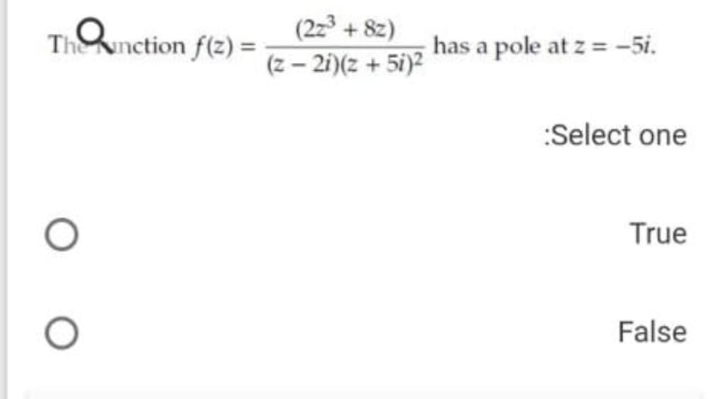 Th netion f(2) =
(2z3 + 8z)
(z – 2i)(z + 5i)2
has a pole at z = -5i.
:Select one
True
False
