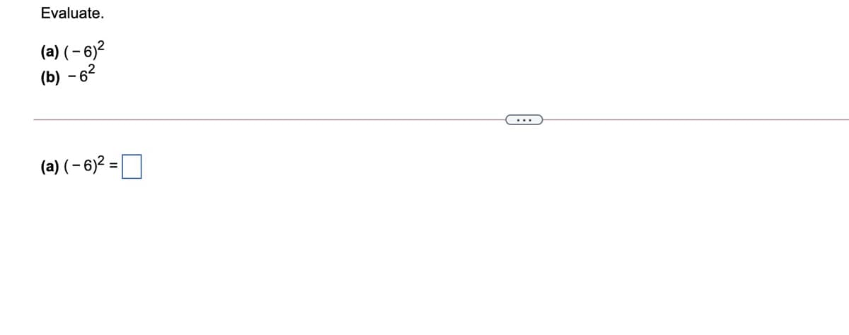 Evaluate.
(a) ( – 6)?
(b) - 62
...
(a) ( – 6)2 = O
