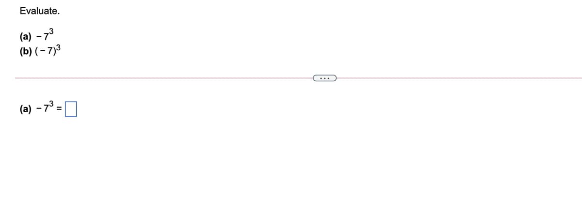 Evaluate.
(a) - 73
(b) (– 7)3
- 73 =
