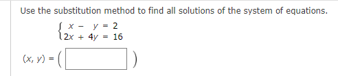 Use the substitution method to find all solutions of the system of equations.
Jx-
y = 2
12x + 4y = 16
= (
(x, y) =