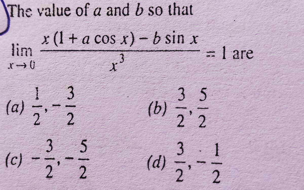 The value of a and b so that
x(1 + a cos x)- b sin x
lim
=1 are
3
3 5
(b)
2 2
(a)
(e) -
3
(c)
3
(d)
2' 2
1/2
(4)
