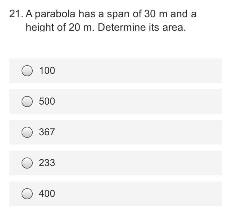 21. A parabola has a span of 30 m and a
height of 20 m. Determine its area.
O 100
500
367
O233
O 400