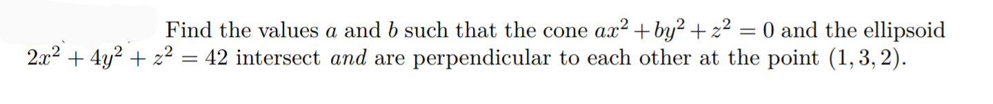 Find the values a and b such that the cone ax² + by² + z² = 0 and the ellipsoid
2.x2 + 4y? + z² = 42 intersect and are perpendicular to each other at the point (1, 3, 2).
