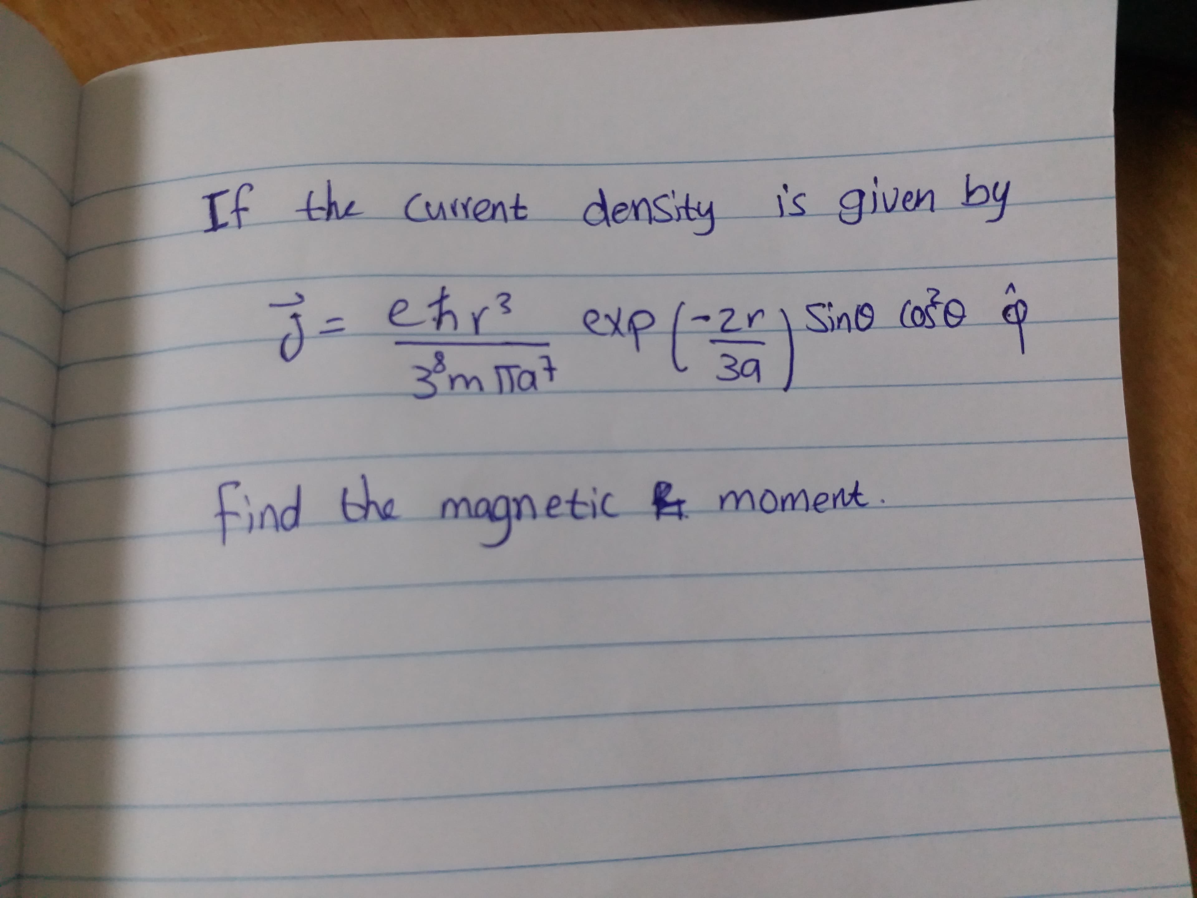 If the Current density is given by
j=ehr? exp(-2r Sino ošo
13D
exp/=2rSino coše o
2ri Sino COSO
Dat
find the
magnetic moment.
