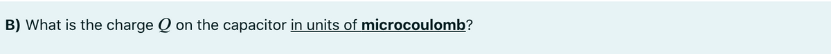 B) What is the charge Q on the capacitor in units of microcoulomb?
