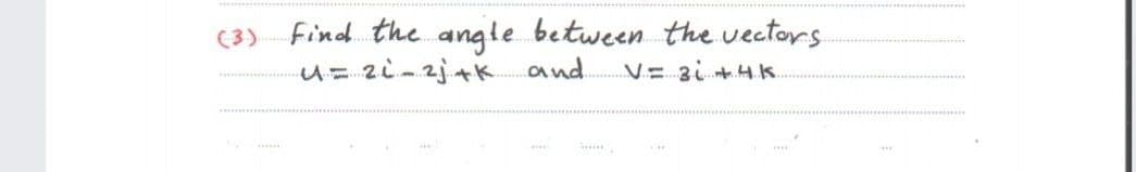 (3) Find. the. angle between the vectors
u=zi-2j+K and
V= 3+HK.
