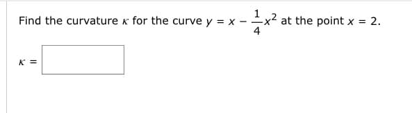 Find the curvature x for the curve y = x
K
K =
-x² at the point x = 2.