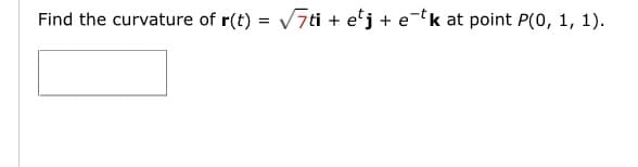 Find the curvature of r(t) = √√7ti + etj + e-k at point P(0, 1, 1).