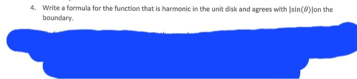 4. Write a formula for the function that is harmonic in the unit disk and agrees with Isin(0)|on the
boundary.