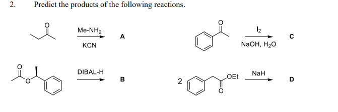 2.
Predict the products of the following reactions.
Me-NH2
KCN
NaOH, H20
DIBAL-H
NaH
OEt
D.
2.
