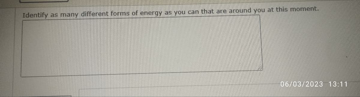 Identify as many different forms of energy as you can that are around you at this moment.
06/03/2023 13:11