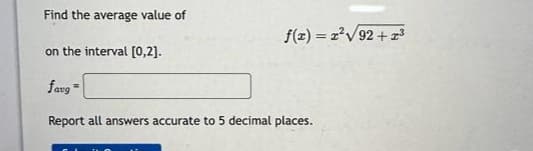 Find the average value of
f(x) = 2²√√/92 +2³
on the interval [0,2].
favg=
Report all answers accurate to 5 decimal places.