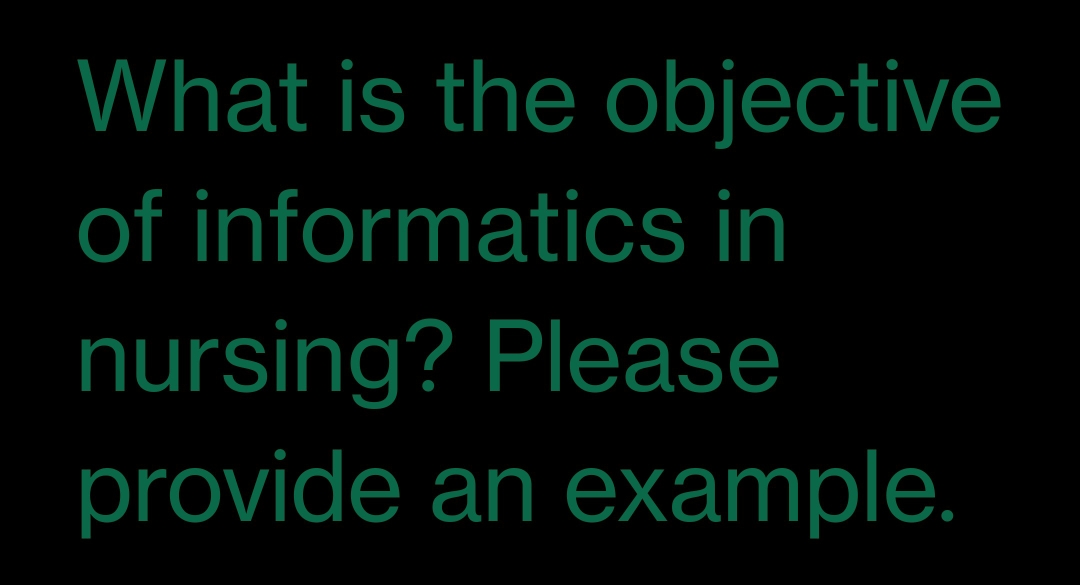 What is the objective
of informatics in
nursing? Please
provide an example.