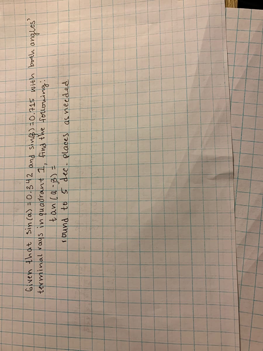 Given that sin ca) =0.342 and sin3)=0.715 with both
terminal rays in quadrant 1, find the folloning:
angles'
round to S dee. places as needed
