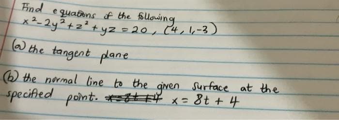 Find
e quatons of the folowing
x²-2y²+2²+ yz =20, (4,6-3 )
) the tangent plane.
b the normal line to the gven Surface at the
specified pont. * x= 8t + 4
