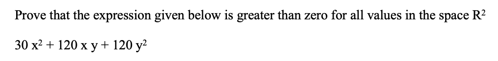 Prove that the expression given below is greater than zero for all values in the space R?
30 х2 + 120 х у+ 120 y?
