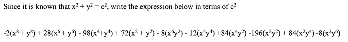 Since it is known that x2 + y? = c², write the expression below in terms of c2
-2(x8+ y®) + 28(x6+ y®) - 98(x++y*) + 72(x² + y²) - 8(x°y?) - 12(x4y*) +84(x*y²) -196(x²y²) + 84(x²y*) -8(x²y°)
