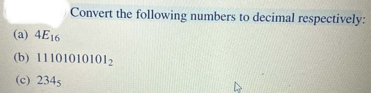 Convert the following numbers to decimal respectively:
(a) 4E16
(b) 111010101012
(c) 2345
A