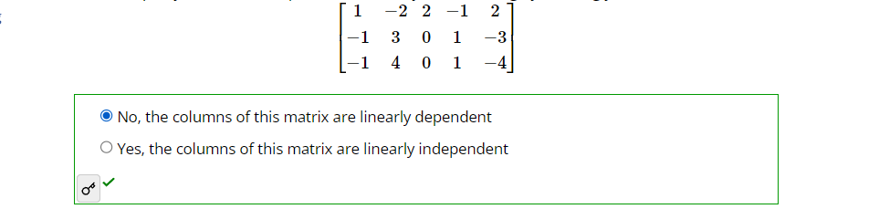 OF
1
-1
-1
-2 2-1 2
3 0 1 -3
4
0
1
-4
No, the columns of this matrix are linearly dependent
O Yes, the columns of this matrix are linearly independent