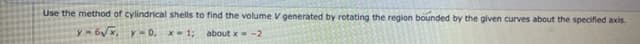 Use the method of cylindrical shells to find the volume V generated by rotating the region bounded by the given curves about the specified axis.
y-6√x, y=0, x=1; about x = -2
