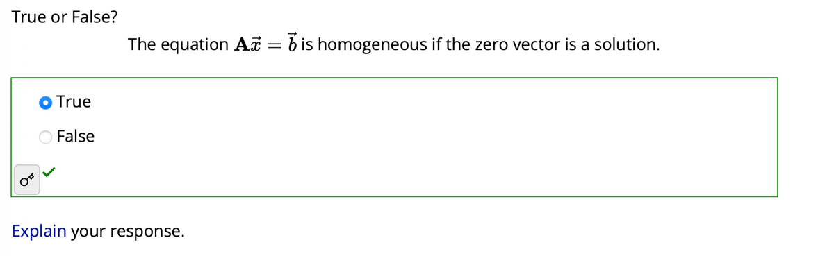 True or False?
True
False
The equation A bis homogeneous if the zero vector is a solution.
Explain your response.
=