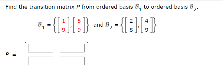 Find the transition matrix P from ordered basis B, to ordered basis B₂
³₂.
P =
1 5
2 4
³₁ = {[:] [; } and B₂ = {[ 3 ] [; })}
8 9