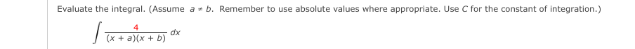 Evaluate the integral. (Assume a b. Remember to use absolute values where appropriate. Use C for the constant of integration.)
(x + a)(x + b)
dx