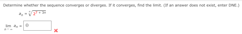 Determine whether the sequence converges or diverges. If it converges, find the limit. (If an answer does not exist, enter DNE.)
+ 3n
an
lim an =
no
= 27
0
X