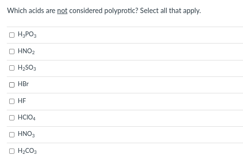 Which acids are not considered polyprotic? Select all that apply.
H;PO3
HNO2
H2SO3
HBr
HE
HCIO4
HNO3
H2CO3
