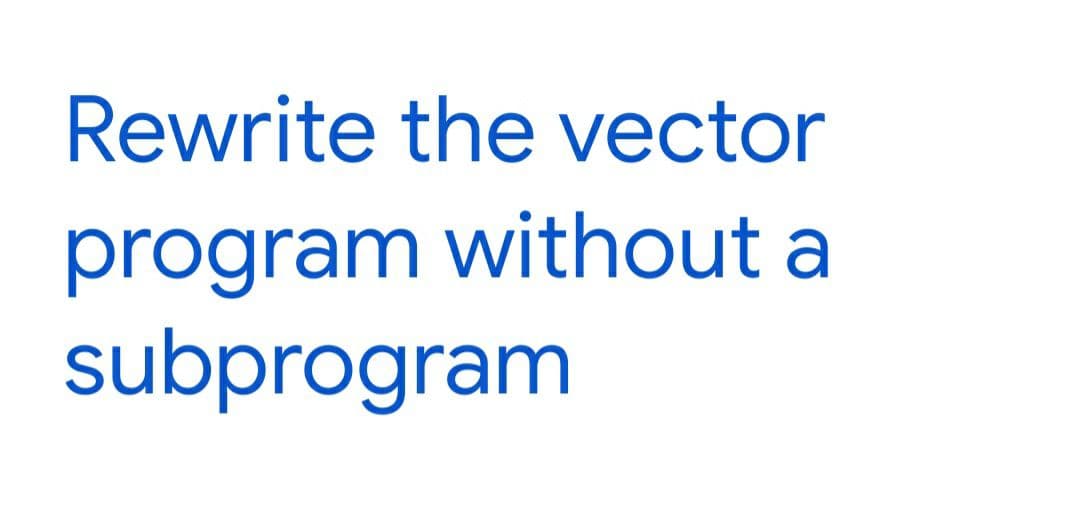 Rewrite the vector
program without a
subprogram
