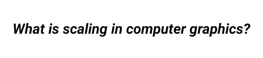 What is scaling in computer graphics?