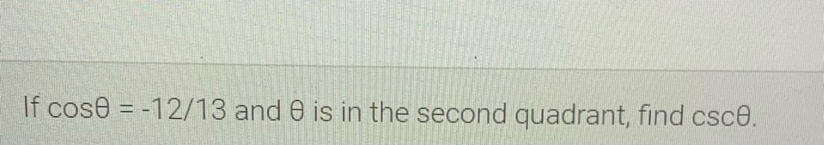 If cose = -12/13 and e is in the second quadrant, find csce.

