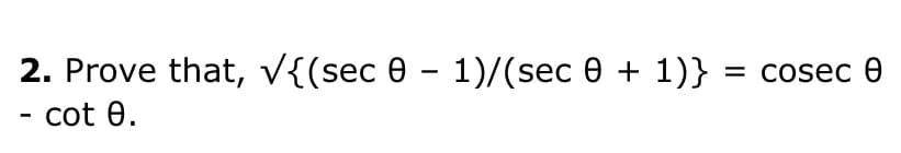 2. Prove that, V{(sec 0 - 1)/(sec 0 + 1)} = cosec 0
- cot 0.
