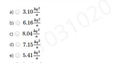 a)0 3.10뽕
b)O 6.16뽕
kg2
c)
8.04 kg?
F031020
d) O 7.15 kg
e) O 5.41-
1
kg 2
