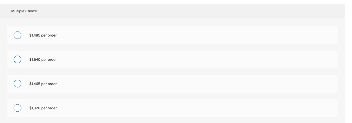 Multiple Choice
O
O
O
$1,485 per order
$1,540 per order
$1,465 per order
$1,320 per order
