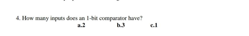 4. How many inputs does an l-bit comparator have?
а.2
b.3
с.1
