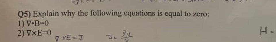 Q5) Explain why the following equations is equal to zero:
1) V•B-0
2) VXE=0
V XE=J
す、u
H=
Je
