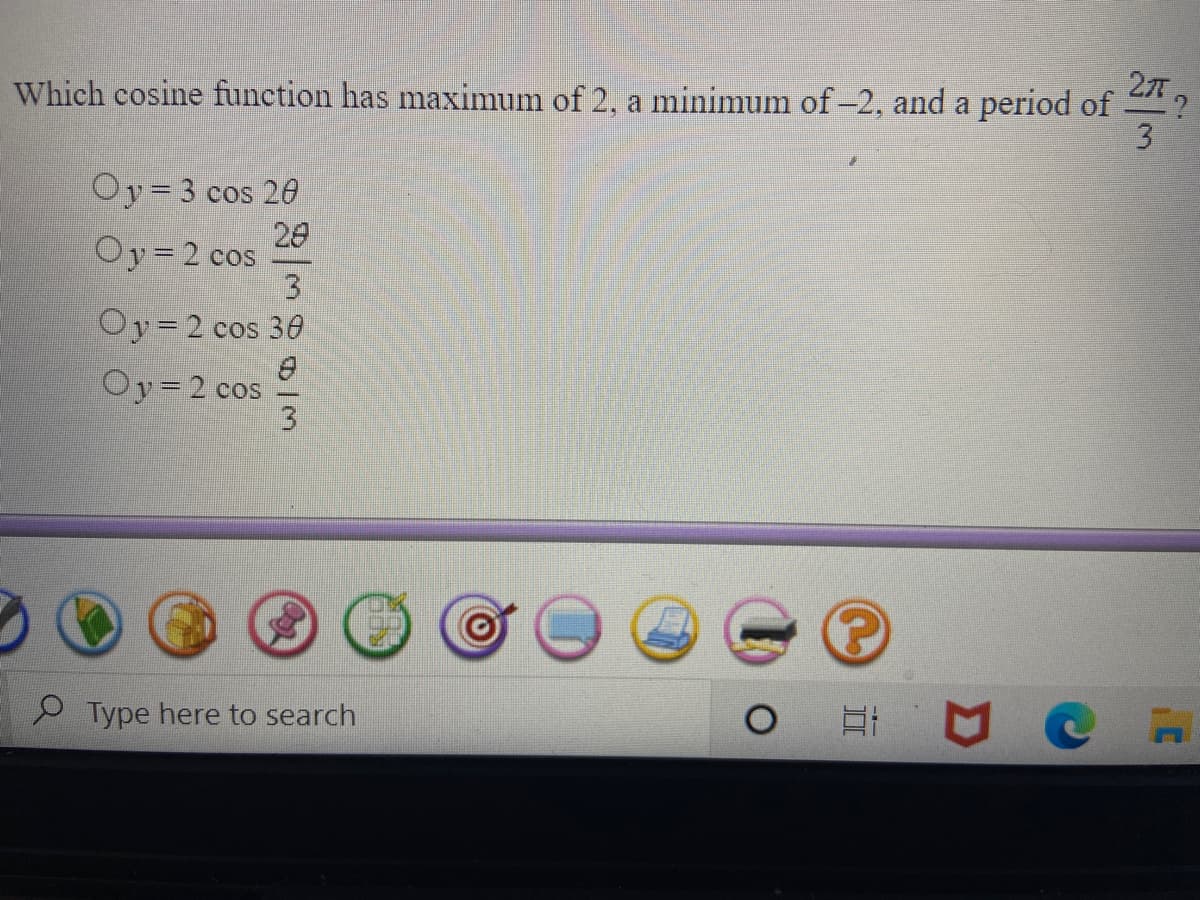 27,
Which cosine function has maximum of 2, a minimum of -2, and a period of
3
Oy= 3 cos 20
20
Oy=2 cos
3.
Oy=2 cos 30
Oy=2 cos
e Type here to search
