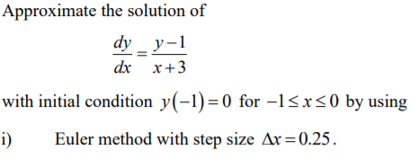 Approximate the solution of
dy _ y-1
dx х+3
with initial condition y(-1)=0 for -1<x<0 by using
i)
Euler method with step size Ax=0.25.
