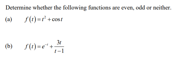 Determine whether the following functions are even, odd or neither.
(a)
f(t)=r² +cost
3t
(b)
f(t) = e" +-
t-1
