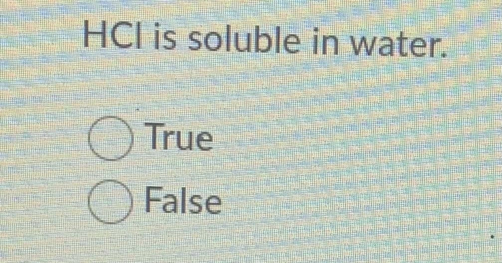 HCI is soluble in water.
True
False
